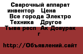 Сварочный аппарат инвентор › Цена ­ 500 - Все города Электро-Техника » Другое   . Тыва респ.,Ак-Довурак г.